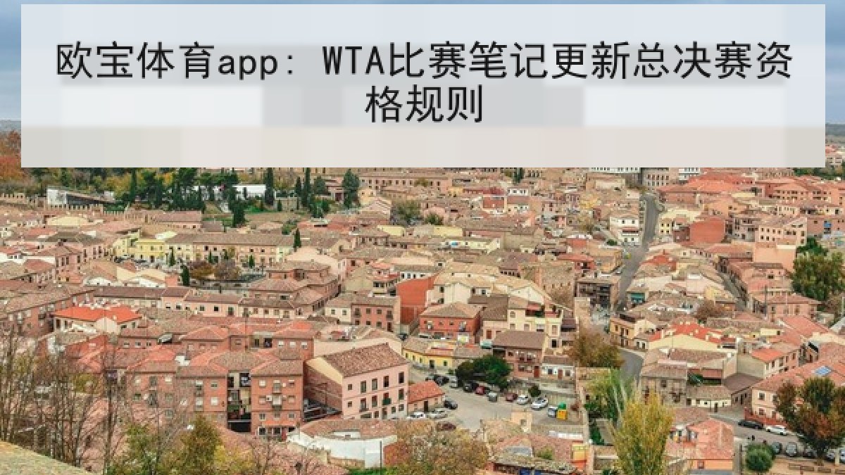 欧宝体育app: WTA比赛笔记更新总决赛资格规则 欧宝体育app: WTA比赛笔记更新总决赛资格规则