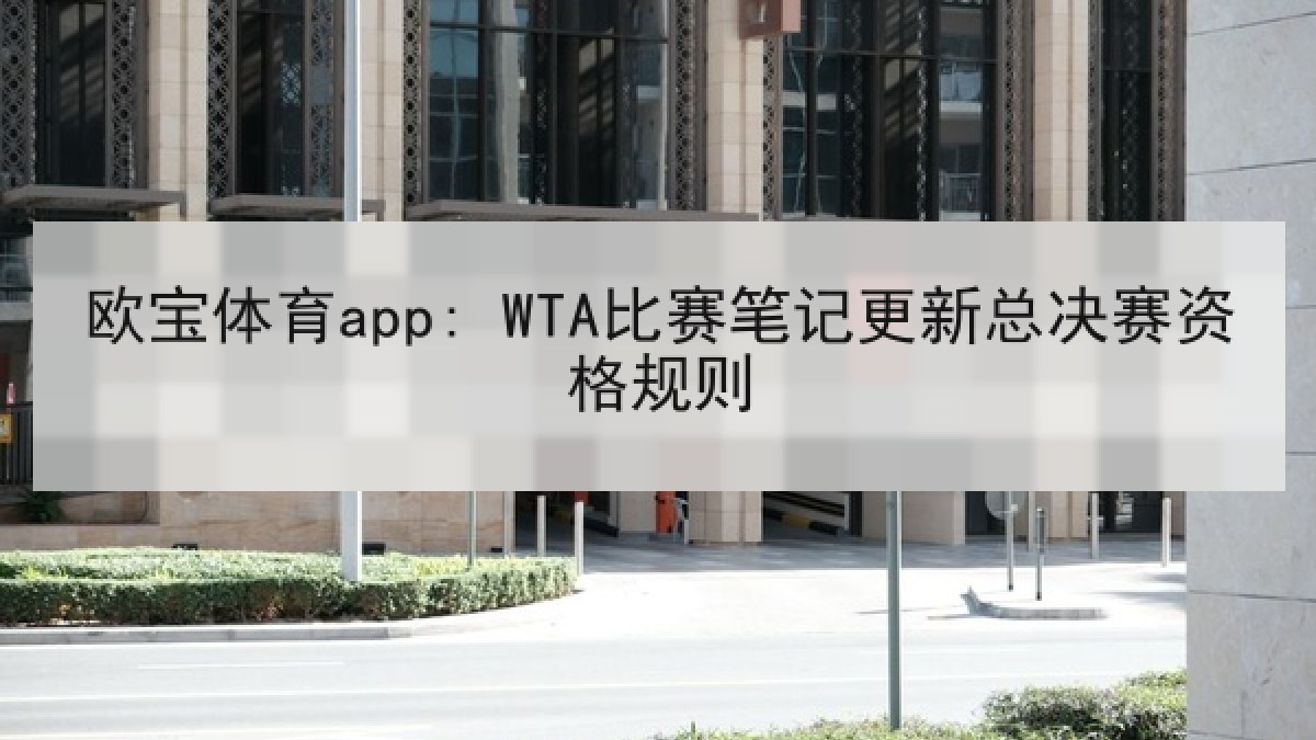 欧宝体育app: WTA比赛笔记更新总决赛资格规则