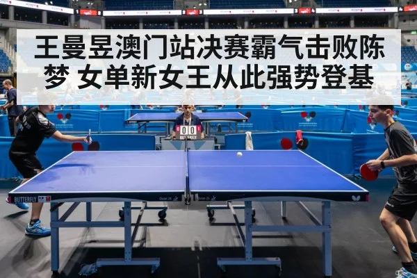 王曼昱澳门站决赛霸气击败陈梦 女单新女王从此强势登基