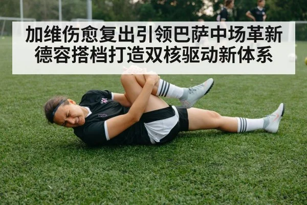加维伤愈复出引领巴萨中场革新 德容搭档打造双核驱动新体系