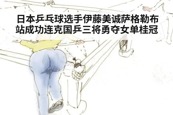 日本乒乓球选手伊藤美诚萨格勒布站成功连克国乒三将勇夺女单桂冠